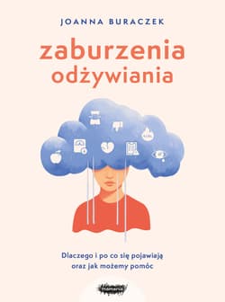 Zaburzenia odżywiania. Dlaczego i po co się pojawiają oraz jak możemy pomóc - Joanna Buraczek