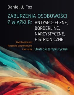 Zaburzenia osobowości z wiązki B: antyspołeczne, borderline, narcystyczne, histroniczne. Strategie terapeutyczne - Fox Daniel J.