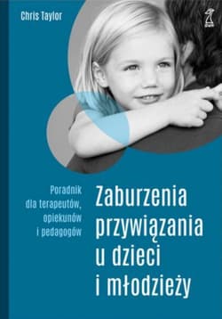 Zaburzenia przywiązania u dzieci i młodzieży Poradnik dla terapeutów, opiekunów i pedagogów - Chris Taylor