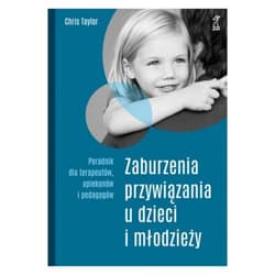 Zaburzenia przywiązania u dzieci i młodzieży Poradnik dla terapeutów, opiekunów i pedagogów - Chris Taylor