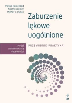 Zaburzenie lękowe uogólnione. Przewodnik praktyka - Robichaud Melisa, Koerner Naomi, Dugas Michel J.
