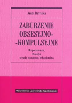 Zaburzenie obsesyjno- kompulsyjne Rozpoznawanie, etiologia, terapia poznawczo-behawioralna - Anita Bryńska