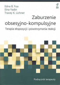 Zaburzenie obsesyjno-kompulsyjne. Terapia ekspozycji i powstrzymywania reakcji. Podręcznik terapeuty - Foa Edna B., Yadin Elna, Lichner Tracey K.