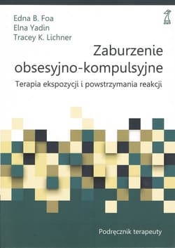 Zaburzenie obsesyjno-kompulsyjne. Terapia ekspozycji i powstrzymywania reakcji. Podręcznik terapeuty - Foa Edna B., Yadin Elna, Lichner Tracey K.