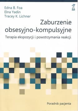 Zaburzenie obsesyjno-kompulsyjne Terapia ekspozycji i powstrzymywania reakcji. Poradnik pacjenta - Foa Edna B., Yadin Elna, Lichner Tracey K.