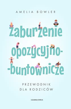 Zaburzenie opozycyjno-buntownicze. Przewodnik dla rodziców - Amelia Bowler