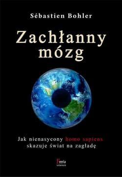 Zachłanny mózg. Jak nienasycony homo sapiens skazuje świat na zagładę Zachłanny mózg. Jak nienasycony homo sapiens skazuje świat na zagładę - Sebastien Bohler