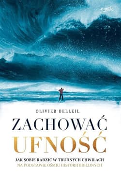Zachować ufność Jak sobie radzić w trudnych chwilach na podstawie ośmiu historii biblijnych