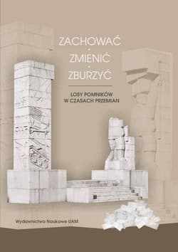 Zachować zmienić zburzyć Losy pomników w czasach przemian