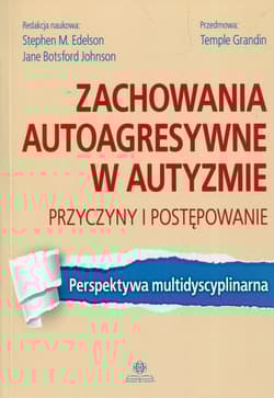 Zachowania autoagresywne w autyzmie Przyczyny i postępowanie Perspektywa multidyscyplinarna - Praca zbiorowa