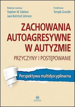 Zachowania autoagresywne w autyzmie Przyczyny i postępowanie Perspektywa multidyscyplinarna - Praca zbiorowa