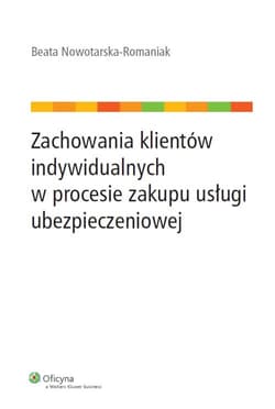 Zachowania klientów indywidualnych w procesie zakupu usługi ubezpieczeniowej - Beata Nowotarska-Romaniak