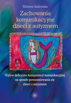 Zachowania komunikacyjne dzieci z autyzmem Wpływ deficytów kompetencji komunikacyjnej na sposób porozumiewania się dzieci z autyzmem - Elżbieta Sadowska