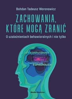Zachowania, które mogą zranić O uzależnieniach behawioralnych i nie tylko. - Bohdan Woronowicz