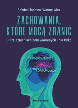 Zachowania, które mogą zranić O uzależnieniach behawioralnych i nie tylko. - Bohdan Woronowicz