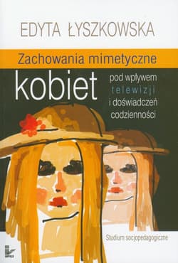 Zachowania mimetyczne kobiet pod wpływem telewizji i doświadczeń codzienności Studium socjopedagogiczne - Edyta Łyszkowska