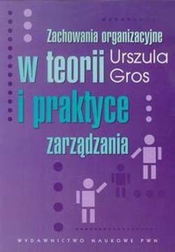 Zachowania organizacyjne w teorii i praktyce zarządzania - Urszula Gros