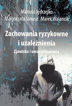Zachowania ryzykowne i uzależnienia Zjawisko i uwarunkowania - Janusz Małgorzata, Walancik Marek