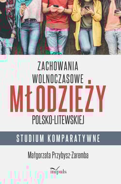 Zachowania wolnoczasowe młodzieży polsko-litewskiej. Studium komparatywne - Małgorzata Przybysz-Zaremba