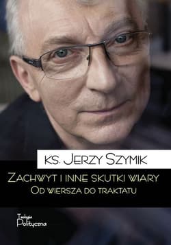 Zachwyt i inne skutki wiary Od wiersza do traktatu - Jerzy Szymik