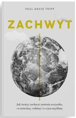 Zachwyt Jak święty zachwyt zmienia wszystko, co mówimy, robimy i o czym myślimy - Tripp Paul David