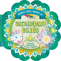 Zaczarowany ogród. Koloruje mama, koloruję ja. Malowanki relaksacyjne dla dzieci i dorosłych - Opracowanie Zbiorowe