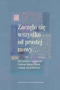 Zaczęło się wszystko od prostej mowy Dar uczniów i przyjaciół Profesor Haliny Kurek z okazji Jej jubileuszu - Anna Piechnik, Mirosława Sagan-Bielawa