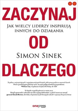 Zaczynaj od DLACZEGO Jak wielcy liderzy inspirują innych do działania - Simon Sinek