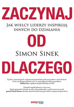 Zaczynaj od DLACZEGO Jak wielcy liderzy inspirują innych do działania - Simon Sinek