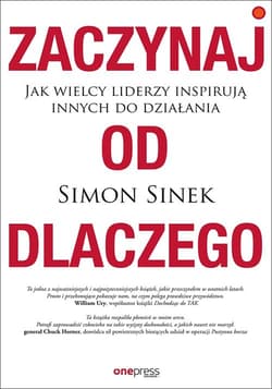 Zaczynaj od DLACZEGO Jak wielcy liderzy inspirują innych do działania - Simon Sinek
