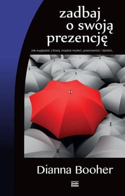 Zadbaj o swoją prezencję Jak wyglądać z klasą, mądrze myśleć, przemawiać i działać. - Dianna Booher