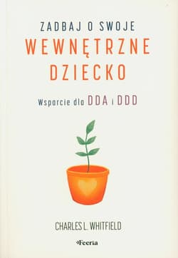 Zadbaj o swoje wewnętrzne dziecko. Wsparcie dla DDA i DDD - L. Whitfield Charles