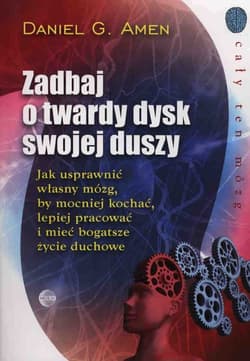 Zadbaj o twardy dysk swojej duszy Jak usprawnić własny mózg, by mocniej kochać, lepiej pracować i mieć bogatsze życie duchowe.