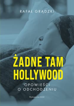 Żadne tam Hollywood Opowieści o odchodzeniu - Rafał Grądzki