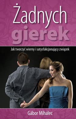 Żadnych gierek Jak tworzyć wierny i satysfakcjonujący związek - Gabor Mihalec