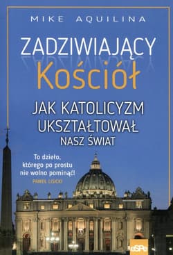 Zadziwiający kościół Jak katolicyzm ukształtował nasz świat - Mike Aquilina