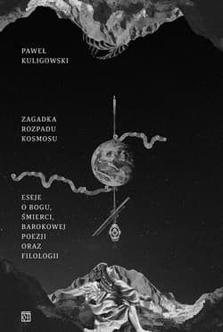 Zagadka rozpadu kosmosu. Eseje o Bogu, śmierci, barokowej poezji oraz filologii - Paweł Kuligowski