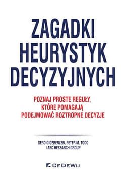 Zagadki heurystyk decyzyjnych Poznaj proste reguły, które pomagają podejmować roztropne decyzje - Gigerenzer Gerd, Todd Peter M.