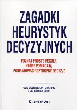 Zagadki heurystyk decyzyjnych Poznaj proste reguły, które pomagają podejmować roztropne decyzje - Gigerenzer Gerd, Todd Peter M.