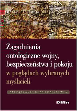 Zagadnienia ontologiczne wojny, bezpieczeństwa i pokoju w poglądach wybranych myślicieli Zarządzanie bezpieczeństwem - Drabik Krzysztof