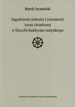 Zagadnienie jedności i tożsamości istoty świadomej w filozofii buddyzmu indyjskiego - Marek Szymański