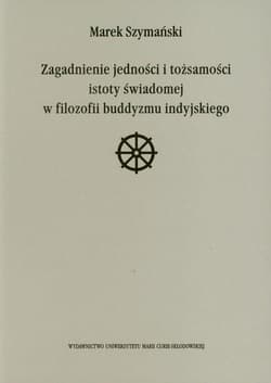 Zagadnienie jedności i tożsamości istoty świadomej w filozofii buddyzmu indyjskiego - Marek Szymański