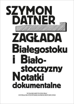 Zagłada Białegostoku i Białostocczyzny Notatki dokumentalne - Szymon Datner