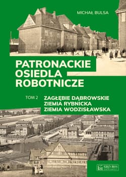 Zagłębie Dąbrowskie, Ziemia Rybnicka, Ziemia Wodzisławska. Patronackie osiedla robotnicze. Część 2 - Bulsa Michał
