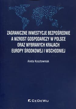 Zagraniczne inwestycje bezpośrednie a wzrost gospodarczy w Polsce oraz wybranych krajach Europy Środkowej i Wschodniej - Aneta Kosztowniak