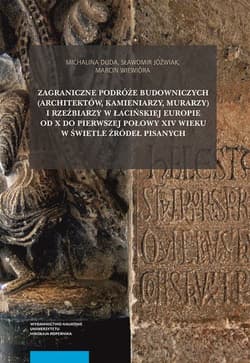 Zagraniczne podróże budowniczych (architektów, kamieniarzy, murarzy) i rzeźbiarzy w łacińskiej Europie od X do pierwszej połowy XIV wieku w świetle źródeł pisanych - Wiewióra Marcin