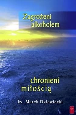 Zagrożeni alkoholem, chronieni miłością - Dziewiecki Marek ks