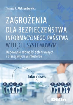 Zagrożenia dla bezpieczeństwa informacyjnego państwa w ujęciu systemowym Budowanie zdolności defensywnych i ofensywnych w infosferze - Aleksandrowicz R. Tomasz