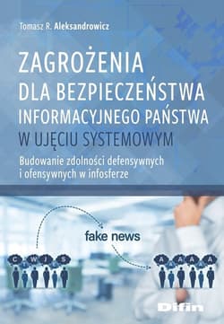 Zagrożenia dla bezpieczeństwa informacyjnego państwa w ujęciu systemowym Budowanie zdolności defensywnych i ofensywnych w infosferze - Aleksandrowicz R. Tomasz
