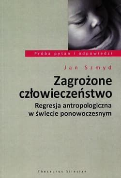 Zagrożone człowieczeństwo Regresja antropologiczna w świecie ponowoczesnym